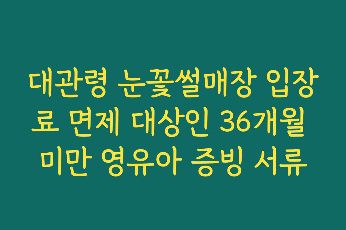 대관령 눈꽃썰매장 입장료 면제 대상인 36개월 미만 영유아 증빙 서류