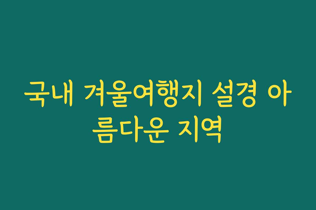 국내 겨울여행지 설경 아름다운 지역