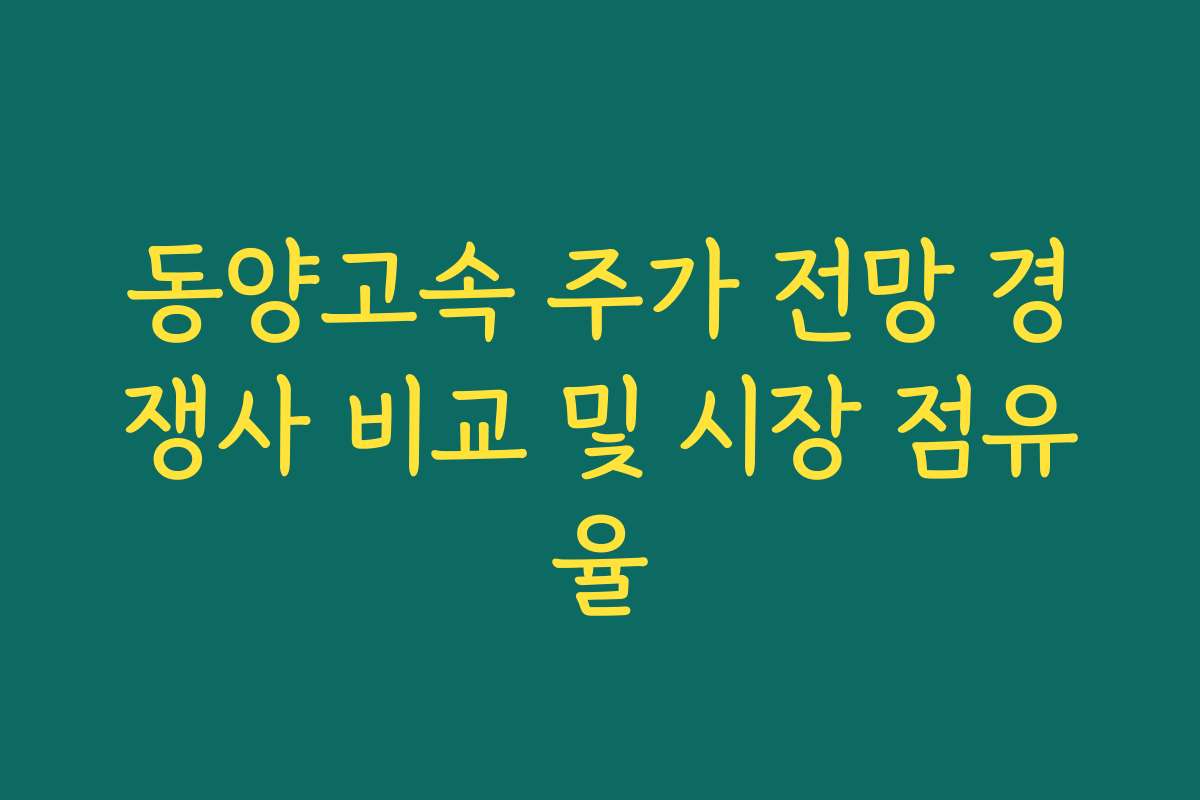 동양고속 주가 전망 경쟁사 비교 및 시장 점유율