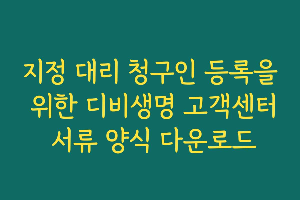 지정 대리 청구인 등록을 위한 디비생명 고객센터 서류 양식 다운로드