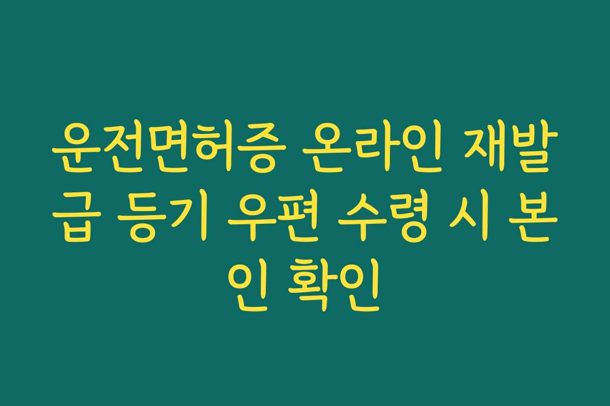 운전면허증 온라인 재발급 등기 우편 수령 시 본인 확인