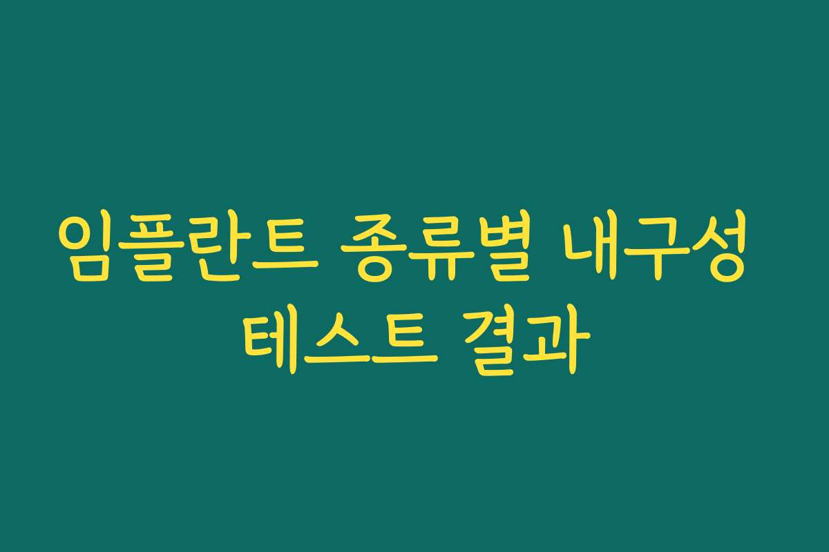 임플란트 종류별 내구성 테스트 결과