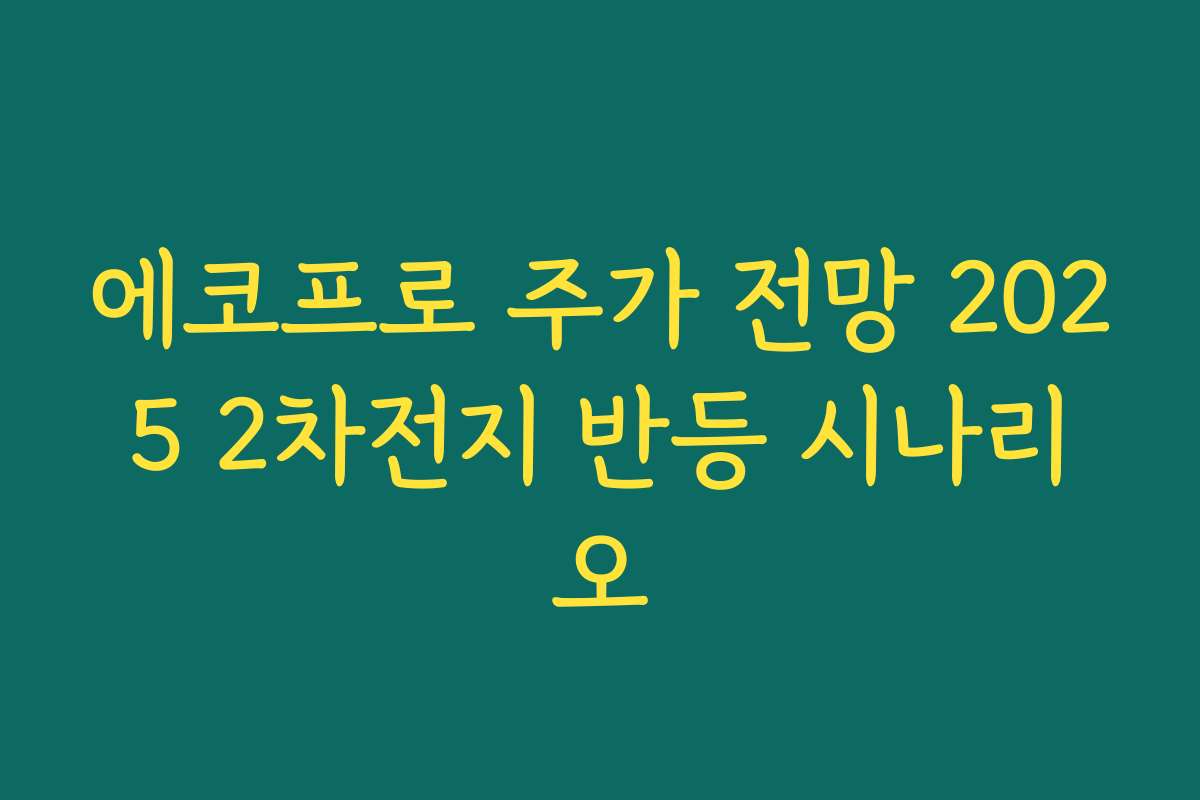 에코프로 주가 전망 2025 2차전지 반등 시나리오