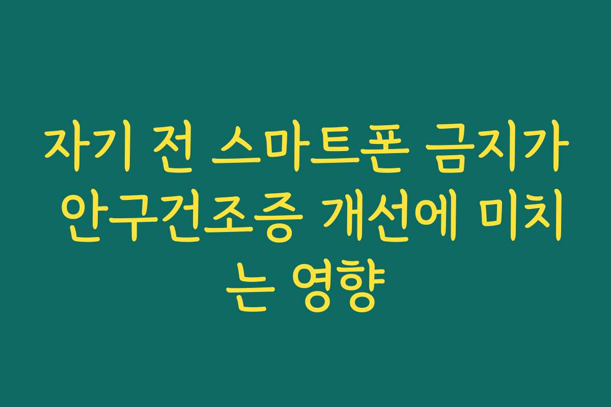 자기 전 스마트폰 금지가 안구건조증 개선에 미치는 영향