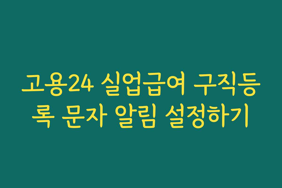 고용24 실업급여 구직등록 문자 알림 설정하기