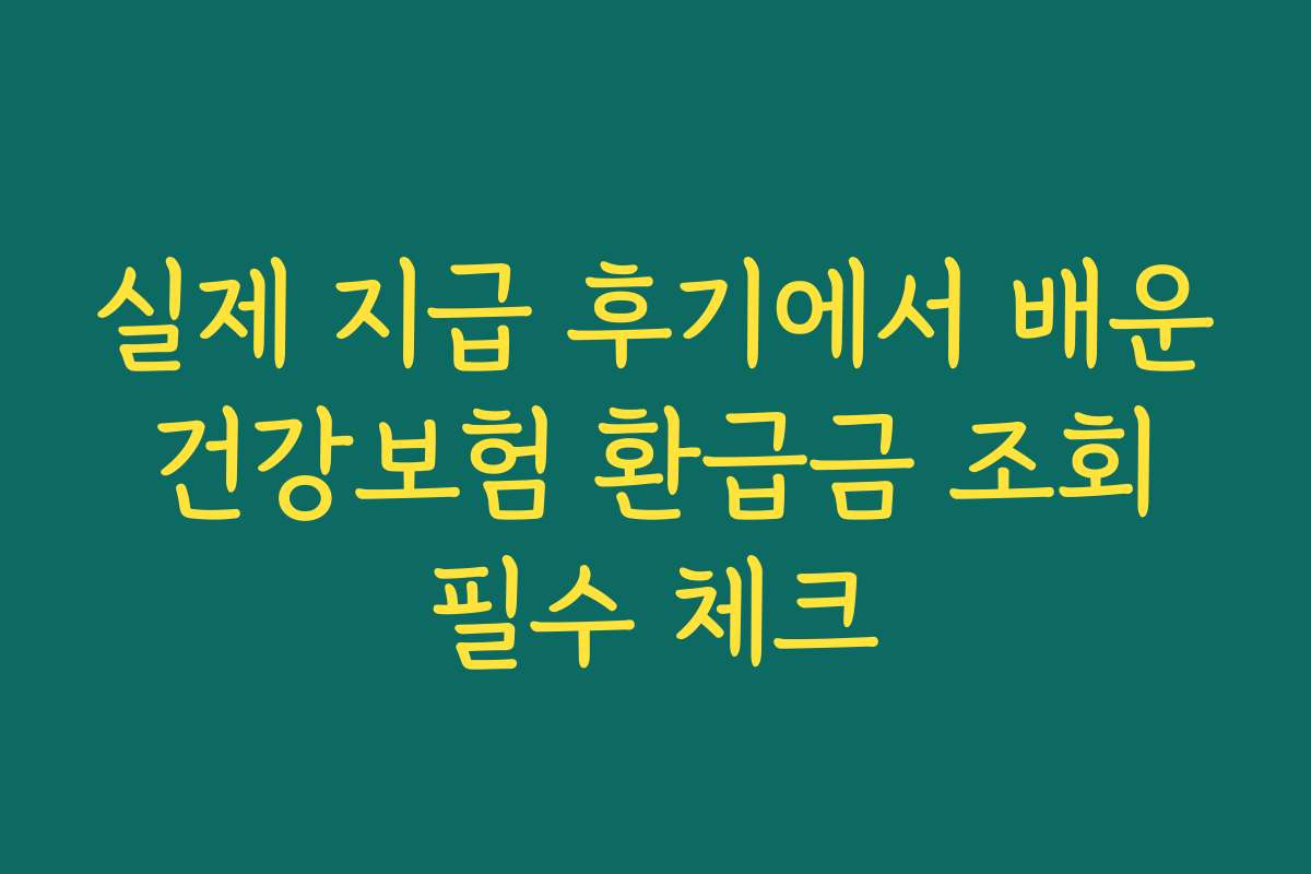 실제 지급 후기에서 배운 건강보험 환급금 조회 필수 체크