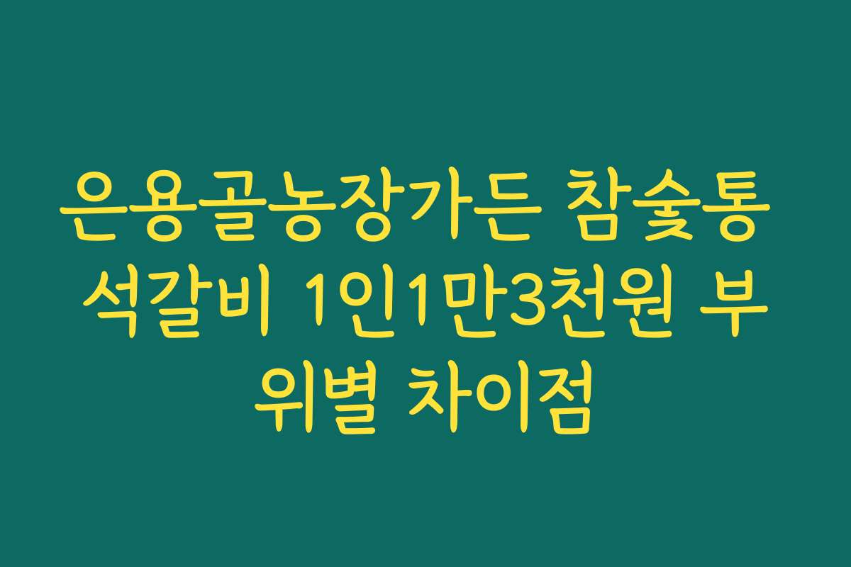 은용골농장가든 참숯통 석갈비 1인1만3천원 부위별 차이점