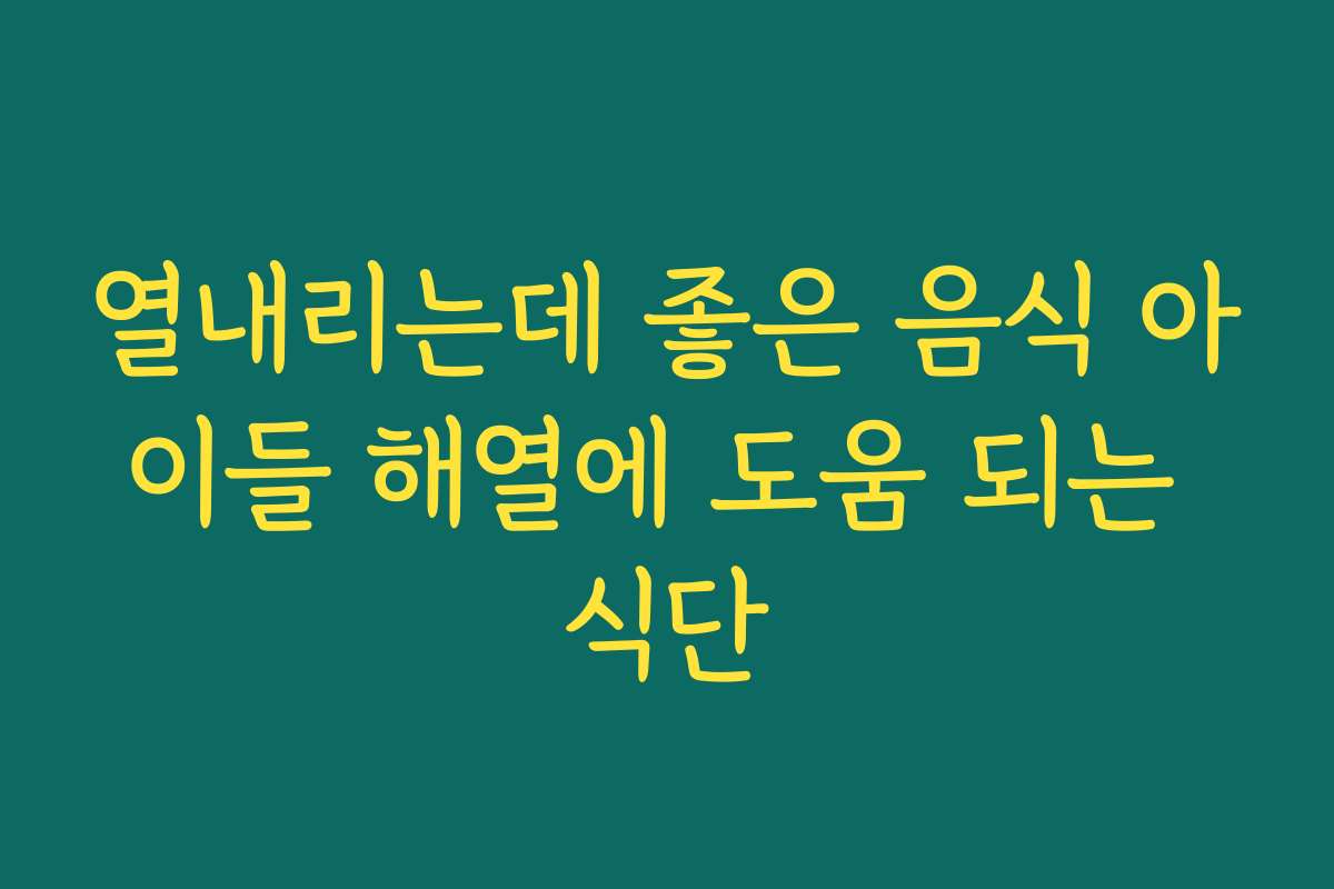 열내리는데 좋은 음식 아이들 해열에 도움 되는 식단