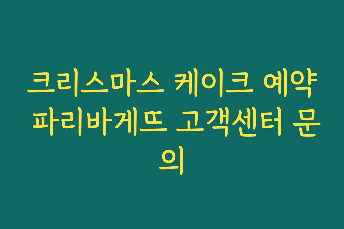 크리스마스 케이크 예약 파리바게뜨 고객센터 문의