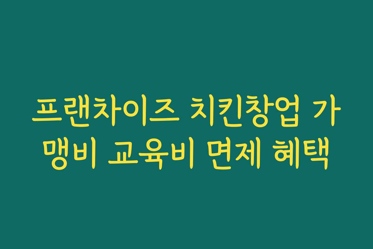 프랜차이즈 치킨창업 가맹비 교육비 면제 혜택