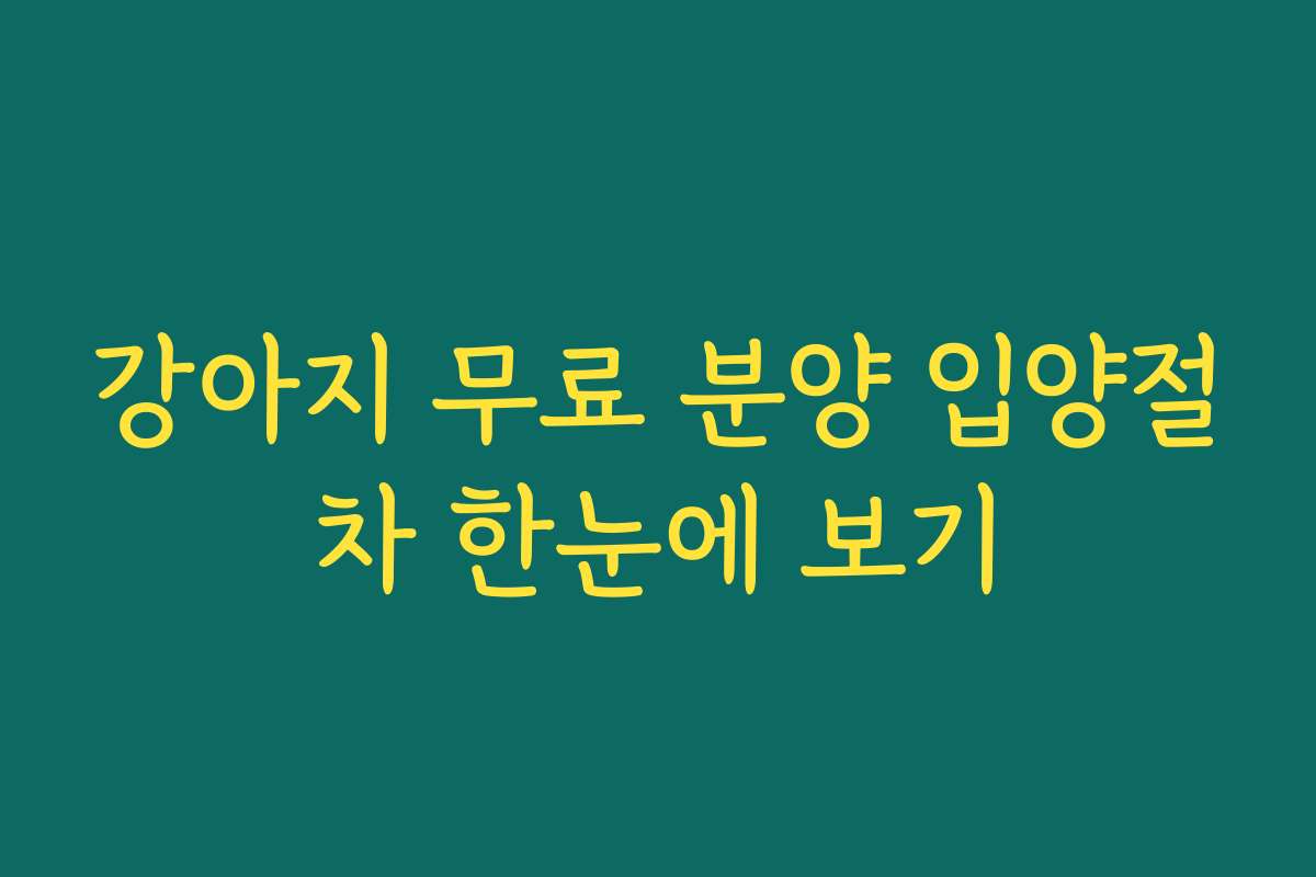 강아지 무료 분양 입양절차 한눈에 보기