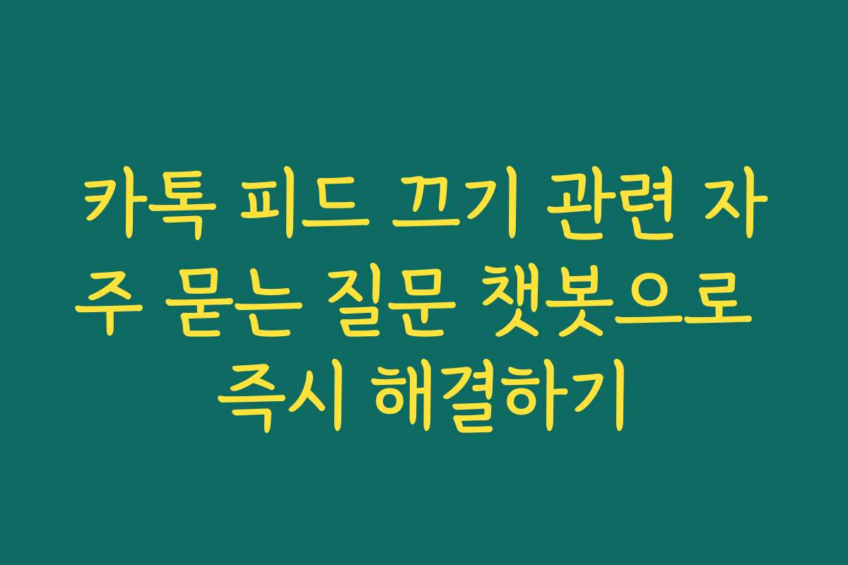 카톡 피드 끄기 관련 자주 묻는 질문 챗봇으로 즉시 해결하기