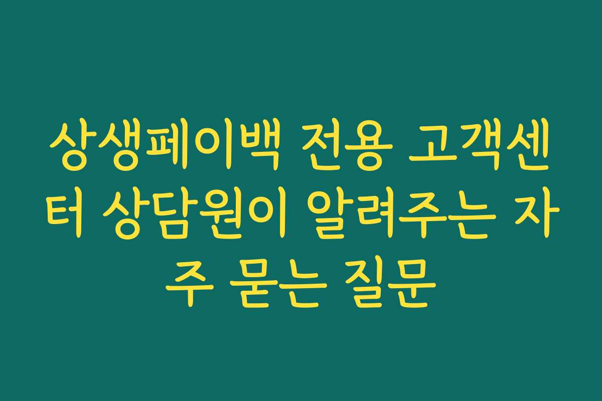 상생페이백 전용 고객센터 상담원이 알려주는 자주 묻는 질문