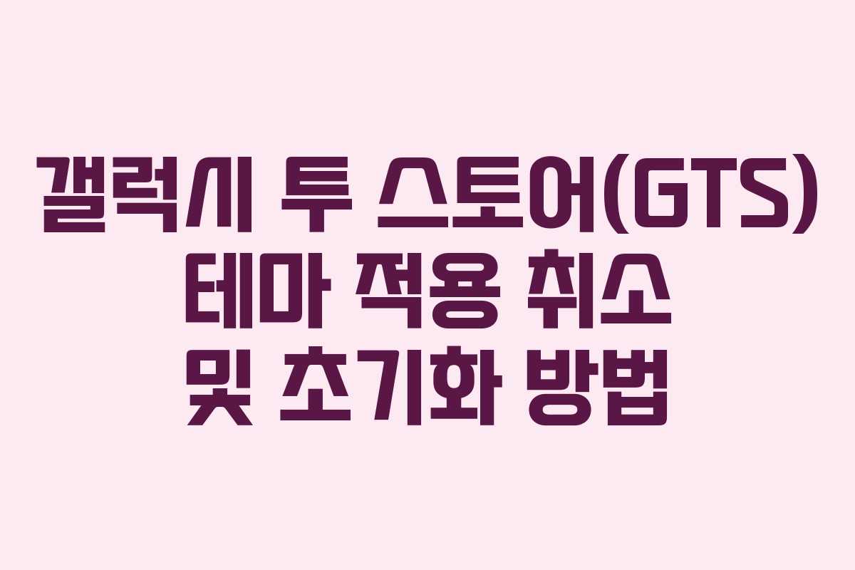 갤럭시 투 스토어(GTS) 테마 적용 취소 및 초기화 방법