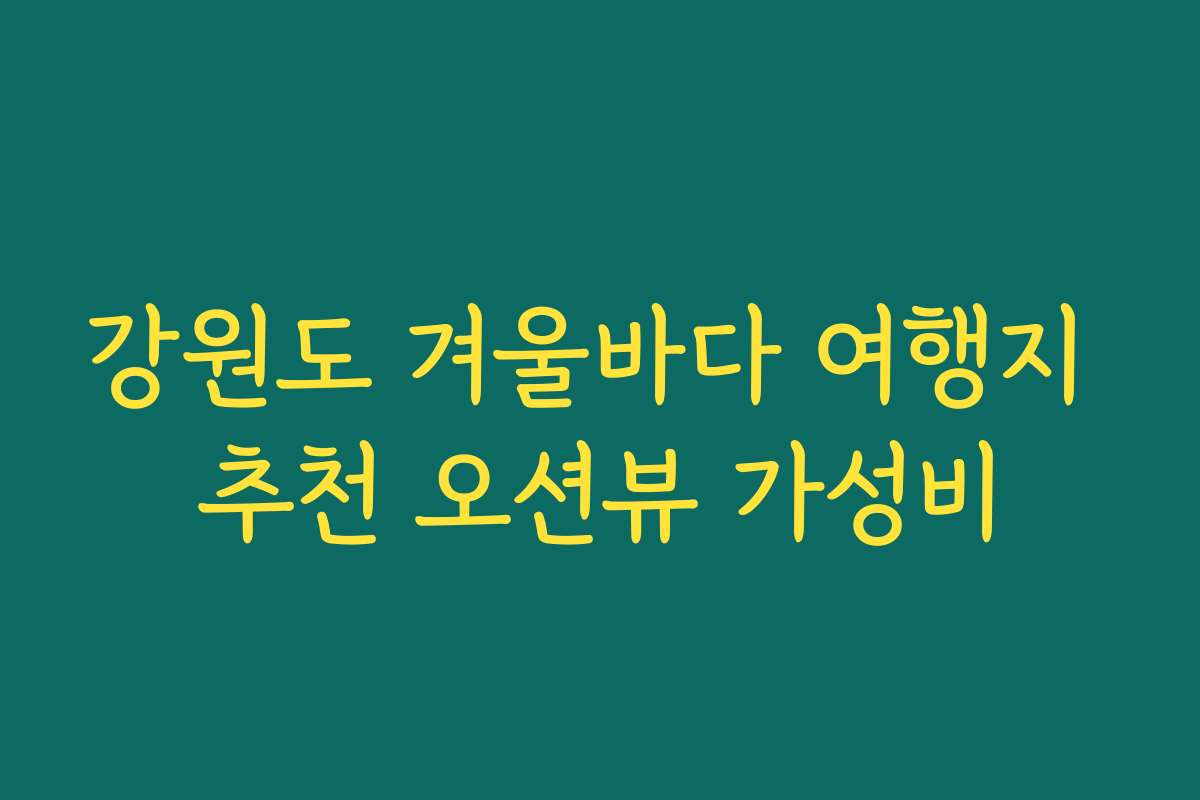 강원도 겨울바다 여행지 추천 오션뷰 가성비