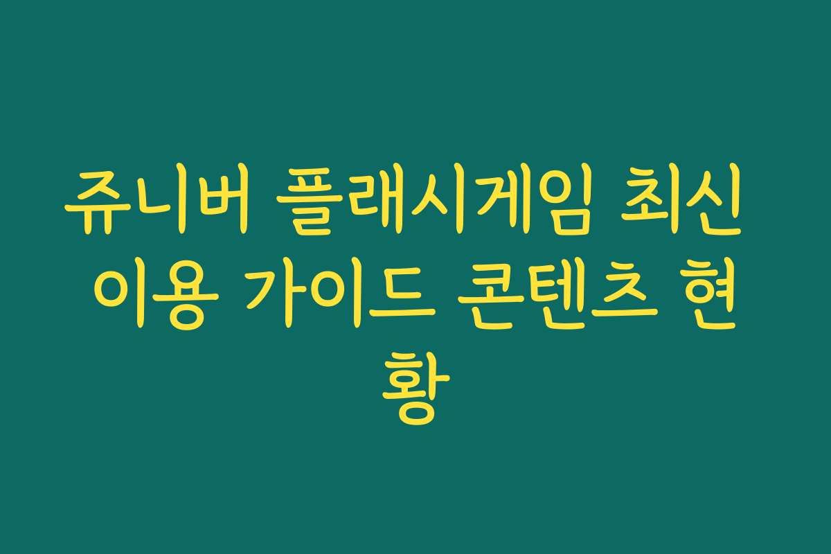 쥬니버 플래시게임 최신 이용 가이드 콘텐츠 현황
