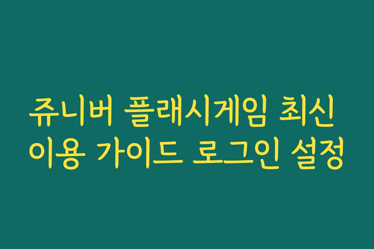 쥬니버 플래시게임 최신 이용 가이드 로그인 설정