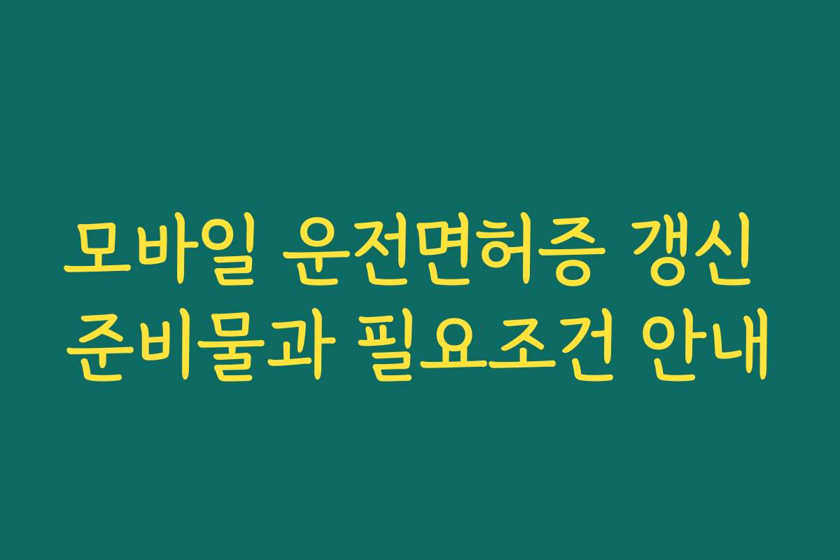 모바일 운전면허증 갱신 준비물과 필요조건 안내
