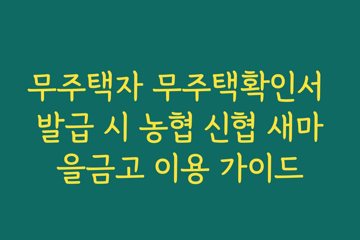 무주택자 무주택확인서 발급 시 농협 신협 새마을금고 이용 가이드
