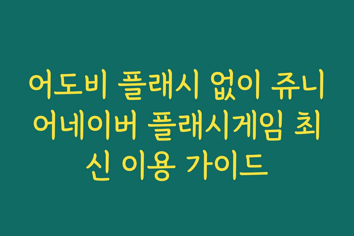 어도비 플래시 없이 쥬니어네이버 플래시게임 최신 이용 가이드
