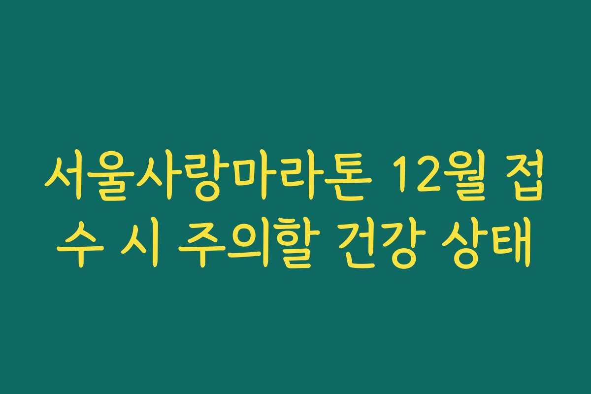 서울사랑마라톤 12월 접수 시 주의할 건강 상태
