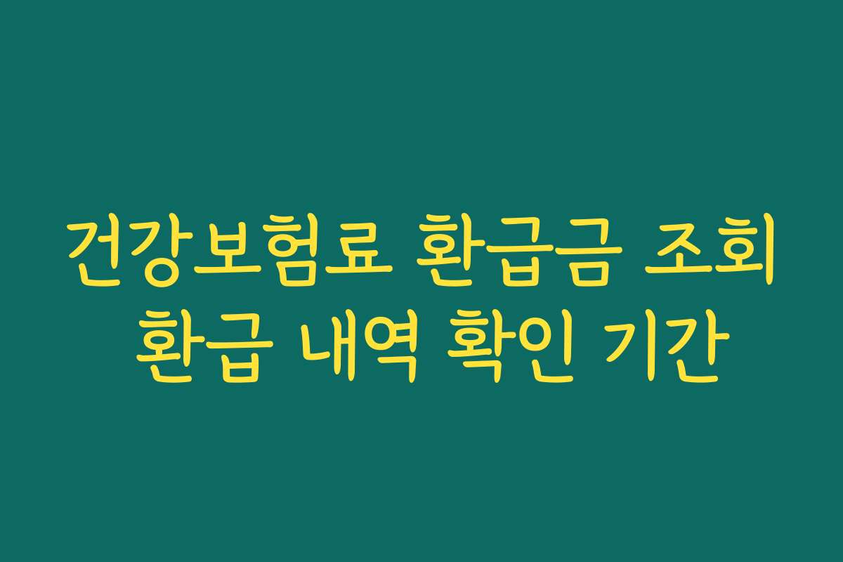 건강보험료 환급금 조회 환급 내역 확인 기간