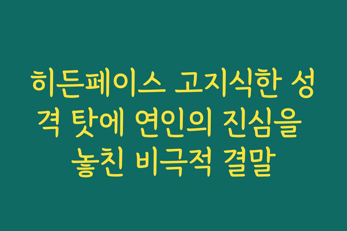 히든페이스 고지식한 성격 탓에 연인의 진심을 놓친 비극적 결말