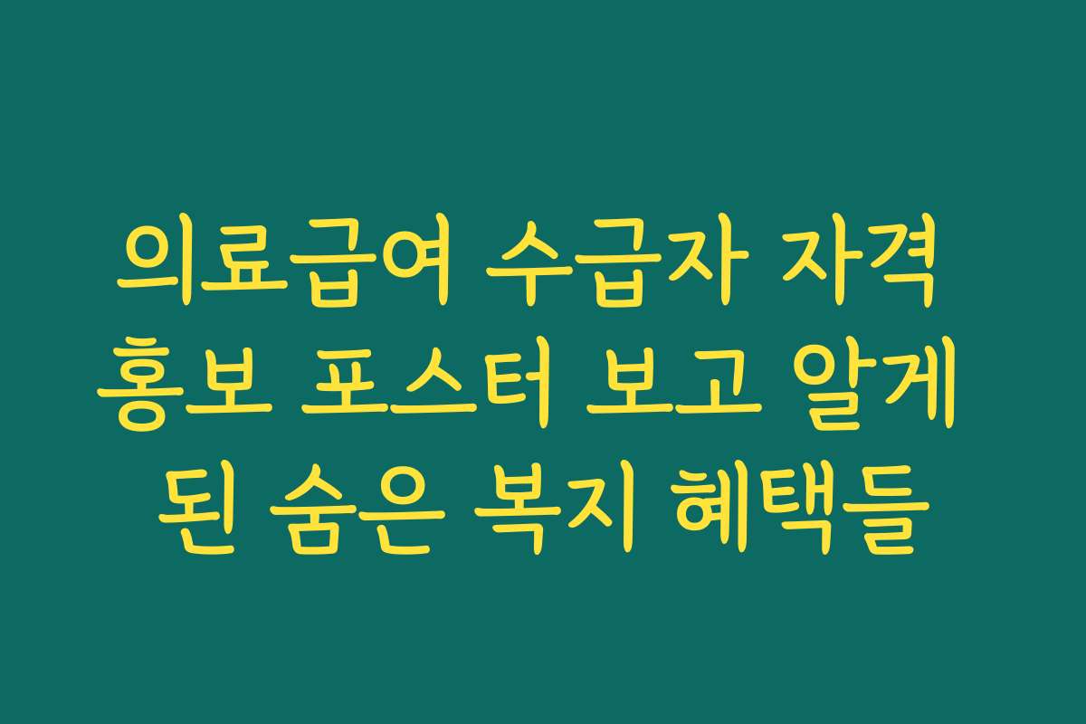 의료급여 수급자 자격 홍보 포스터 보고 알게 된 숨은 복지 혜택들