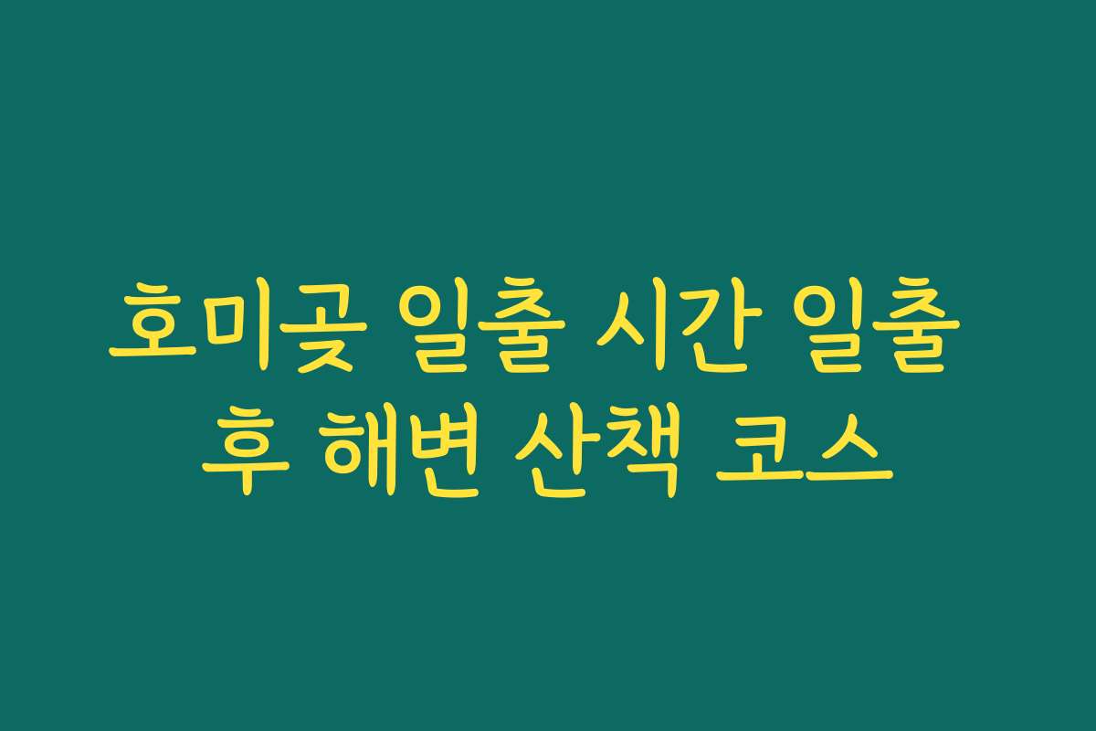 호미곶 일출 시간 일출 후 해변 산책 코스