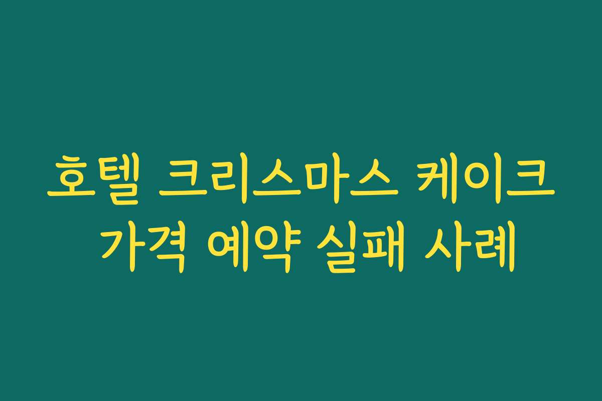 호텔 크리스마스 케이크 가격 예약 실패 사례