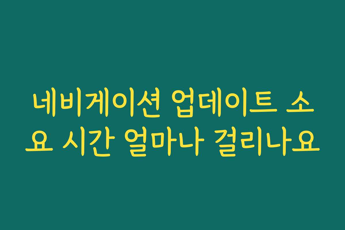 네비게이션 업데이트 소요 시간 얼마나 걸리나요