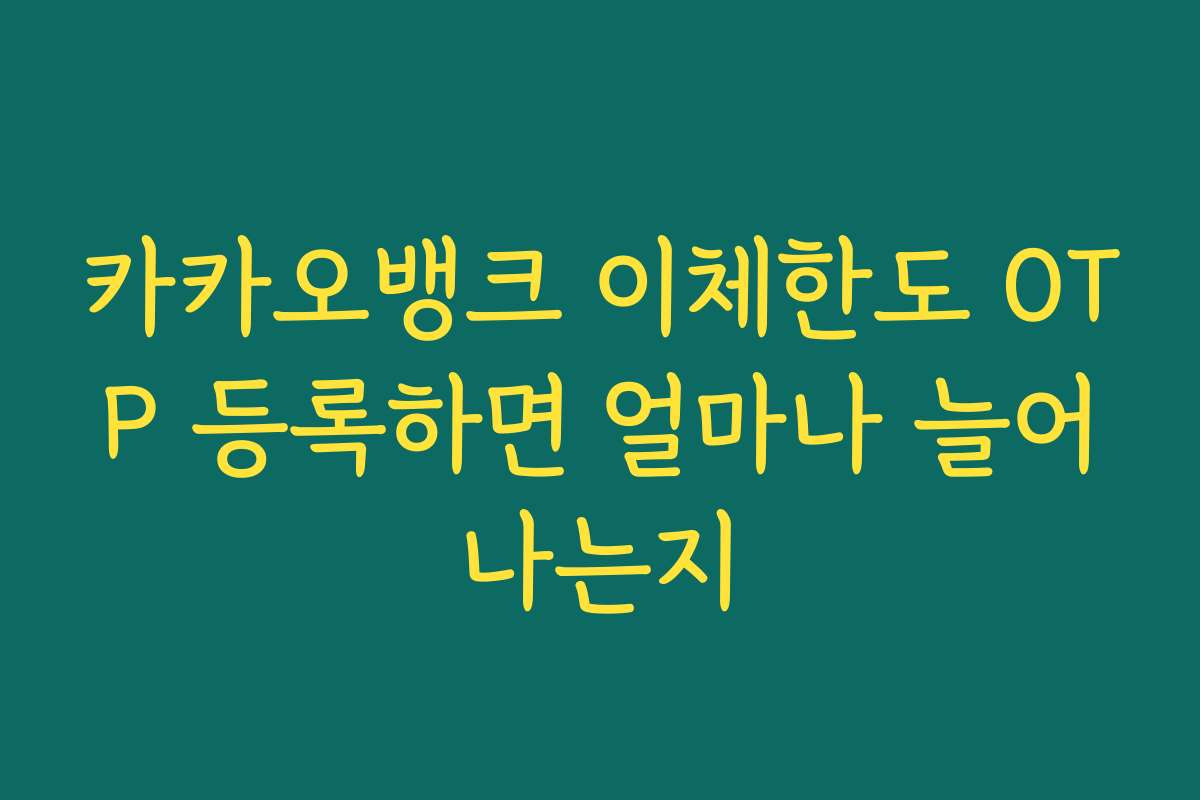 카카오뱅크 이체한도 OTP 등록하면 얼마나 늘어나는지