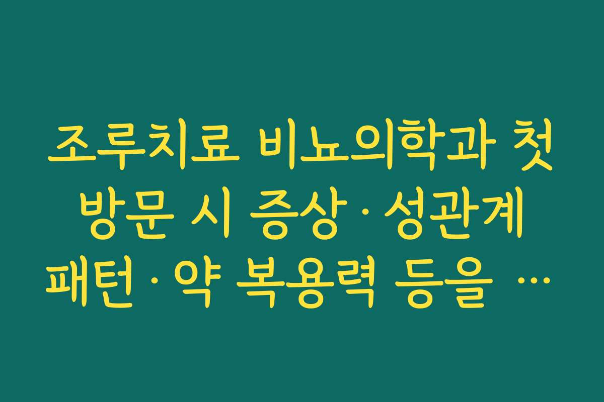 조루치료 비뇨의학과 첫 방문 시 증상·성관계 패턴·약 복용력 등을 어떻게 설명해야 하는지