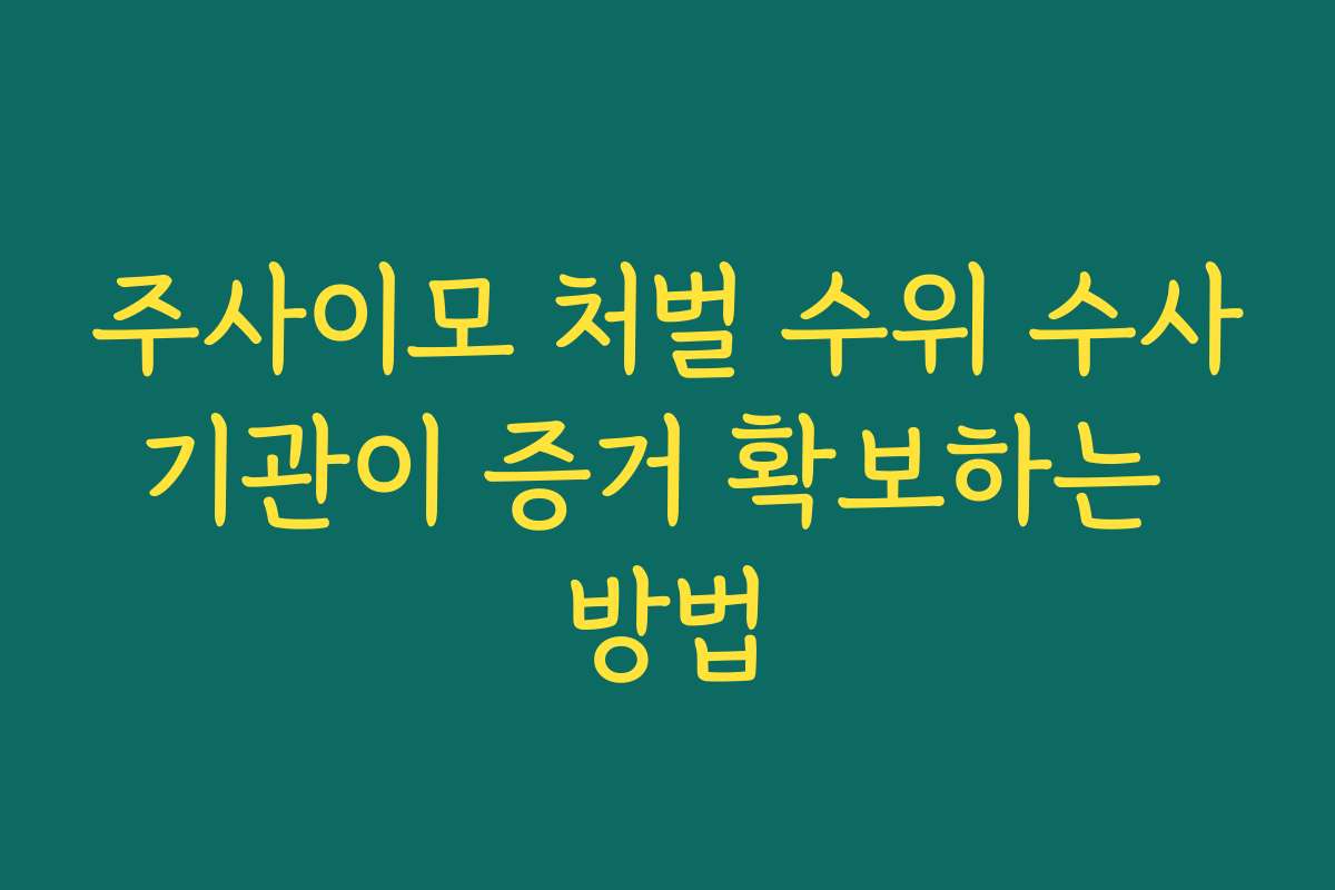 주사이모 처벌 수위 수사기관이 증거 확보하는 방법
