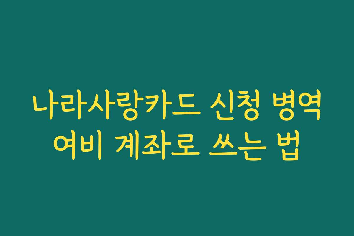 나라사랑카드 신청 병역여비 계좌로 쓰는 법