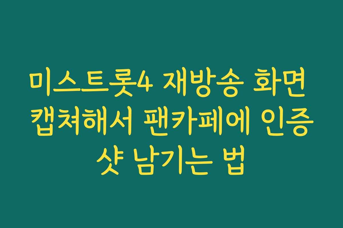 미스트롯4 재방송 화면 캡쳐해서 팬카페에 인증샷 남기는 법