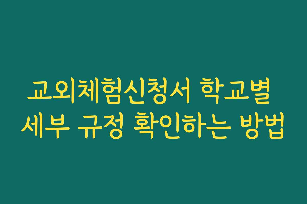교외체험신청서 학교별 세부 규정 확인하는 방법