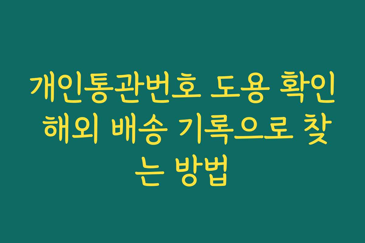 개인통관번호 도용 확인 해외 배송 기록으로 찾는 방법