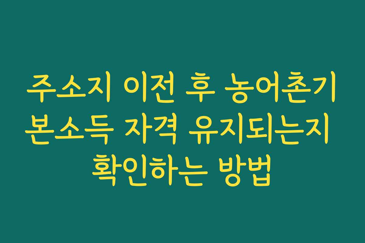 주소지 이전 후 농어촌기본소득 자격 유지되는지 확인하는 방법
