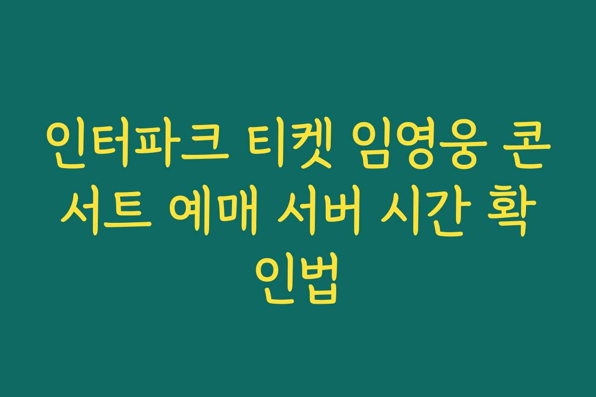인터파크 티켓 임영웅 콘서트 예매 서버 시간 확인법