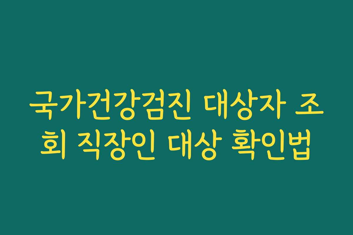 국가건강검진 대상자 조회 직장인 대상 확인법