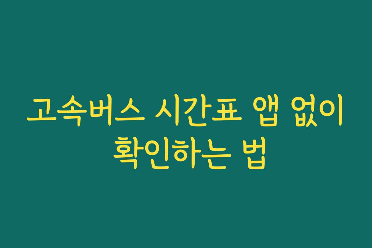 고속버스 시간표 앱 없이 확인하는 법