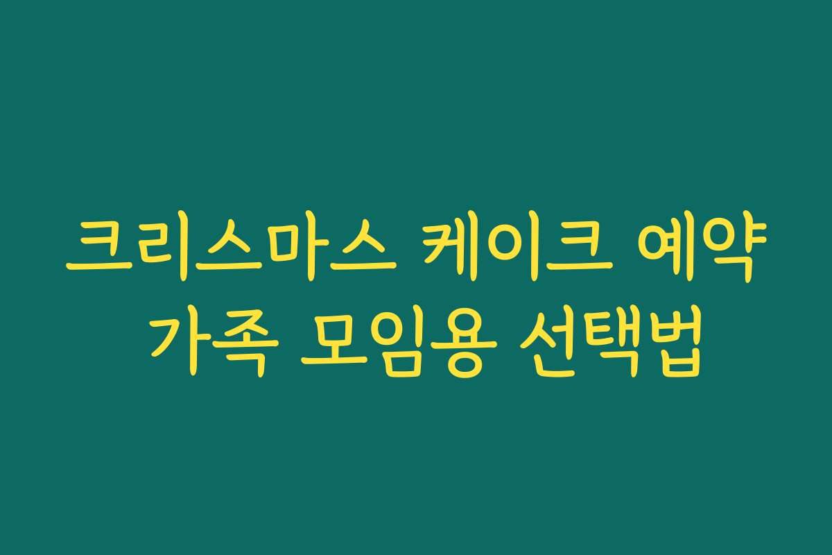 크리스마스 케이크 예약 가족 모임용 선택법