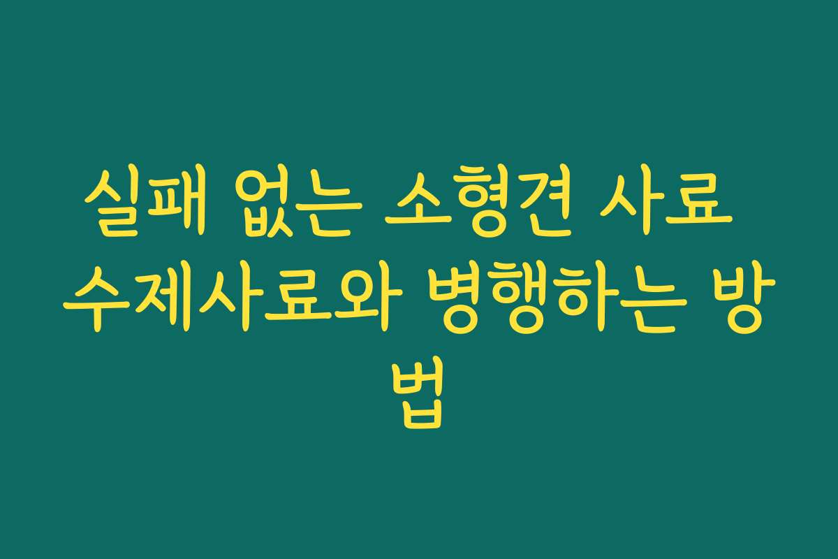 실패 없는 소형견 사료 수제사료와 병행하는 방법
