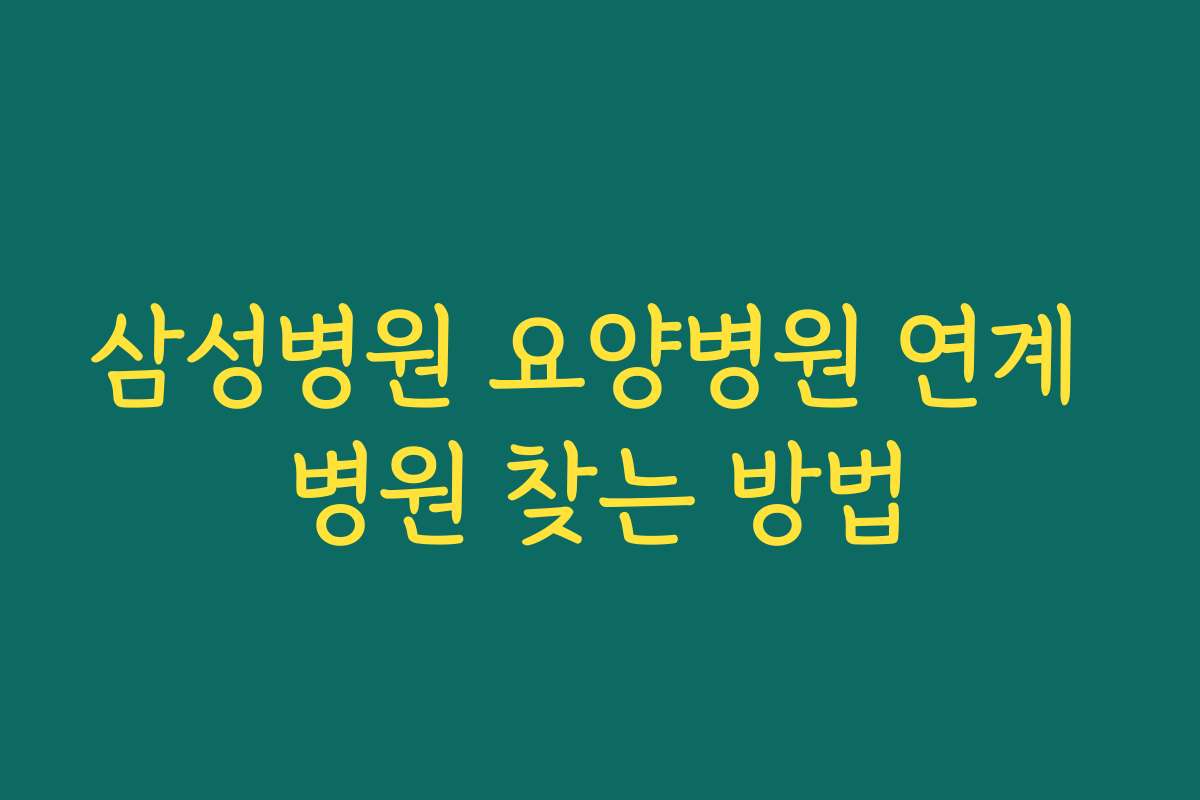 삼성병원 요양병원 연계 병원 찾는 방법