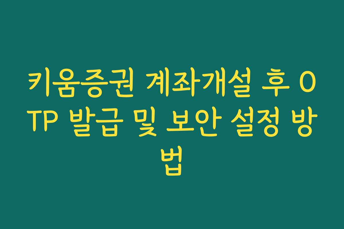 키움증권 계좌개설 후 OTP 발급 및 보안 설정 방법