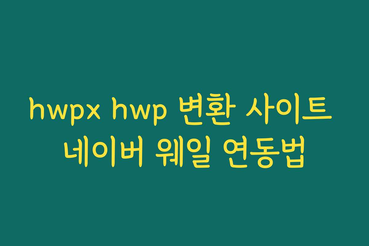 hwpx hwp 변환 사이트 네이버 웨일 연동법