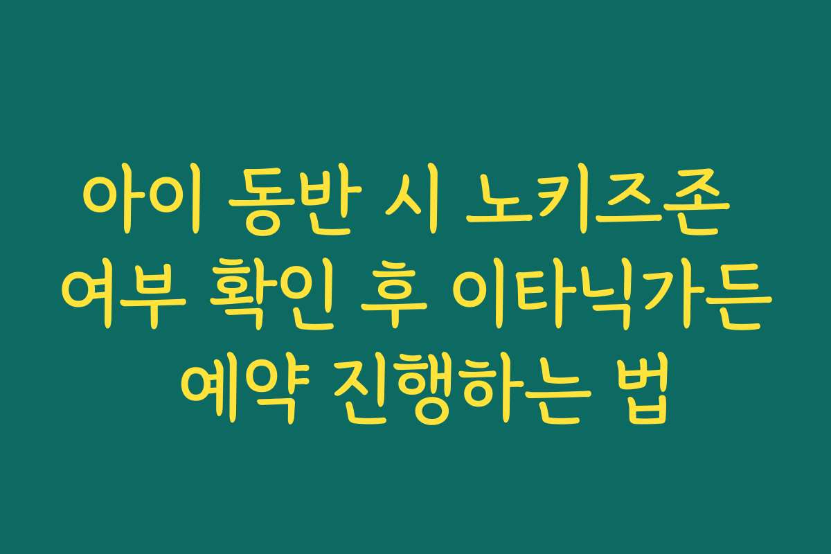 아이 동반 시 노키즈존 여부 확인 후 이타닉가든 예약 진행하는 법