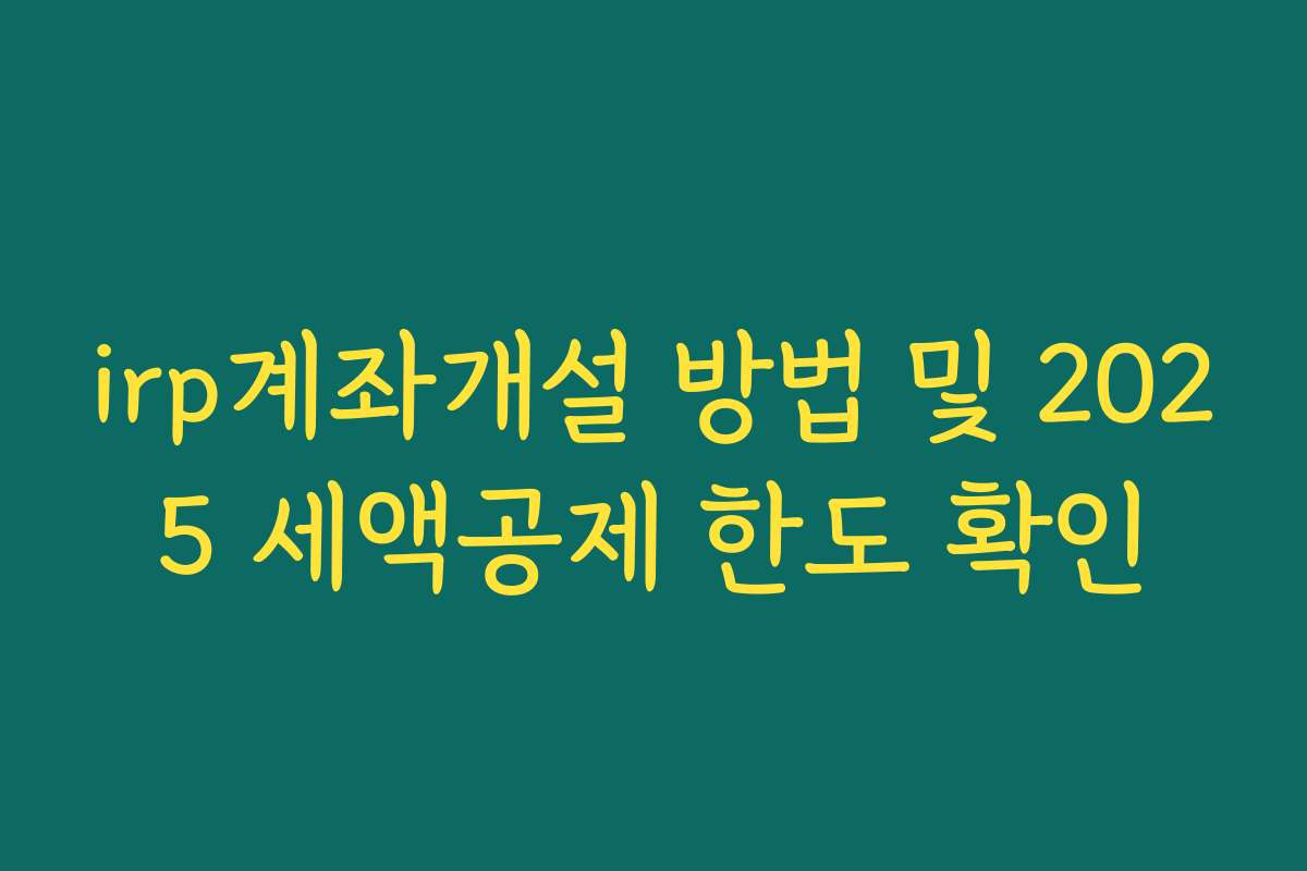 irp계좌개설 방법 및 2025 세액공제 한도 확인