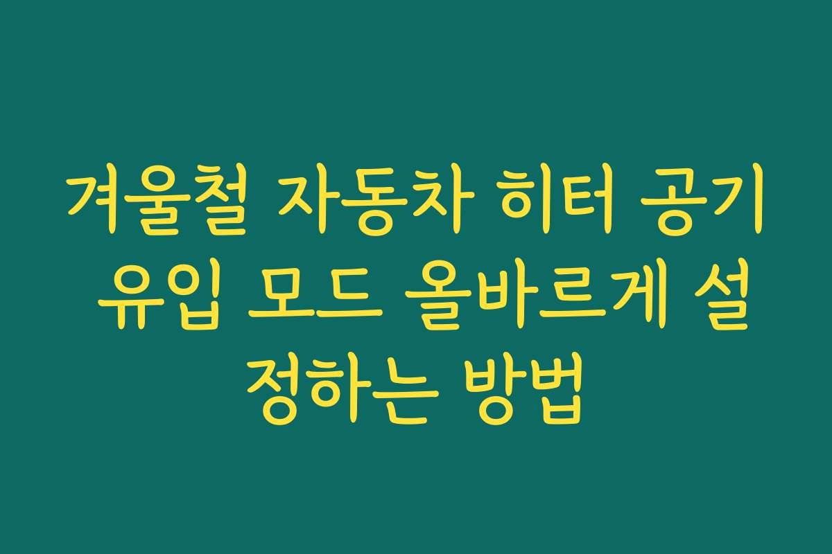 겨울철 자동차 히터 공기 유입 모드 올바르게 설정하는 방법